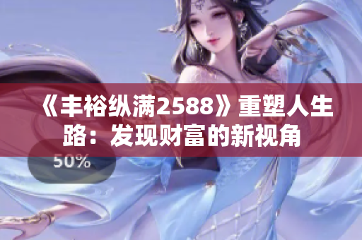 《豐?？v滿2588》重塑人生路：發(fā)現(xiàn)財(cái)富的新視角