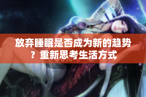 放棄睡眠是否成為新的趨勢？重新思考生活方式