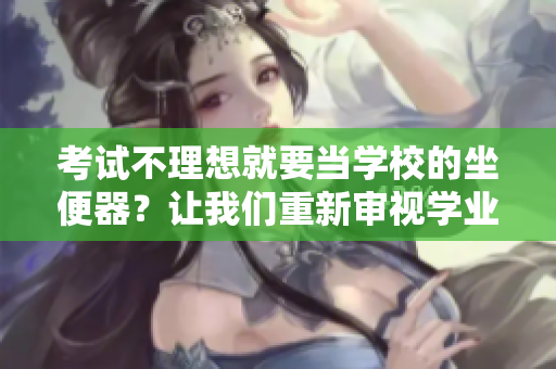 考試不理想就要當(dāng)學(xué)校的坐便器？讓我們重新審視學(xué)業(yè)評估的意義