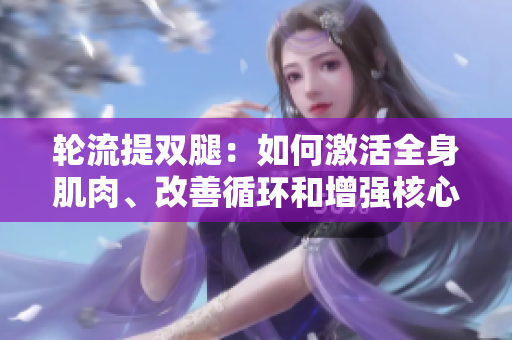 輪流提雙腿：如何激活全身肌肉、改善循環(huán)和增強(qiáng)核心力量