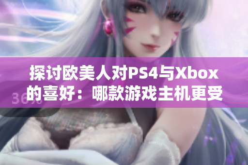 探討歐美人對PS4與Xbox的喜好：哪款游戲主機(jī)更受青睞？