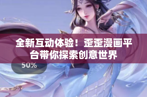 全新互動(dòng)體驗(yàn)！歪歪漫畫平臺(tái)帶你探索創(chuàng)意世界