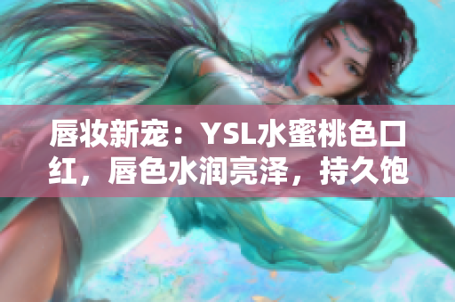 唇妝新寵：YSL水蜜桃色口紅，唇色水潤亮澤，持久飽滿，散發(fā)優(yōu)雅氣息