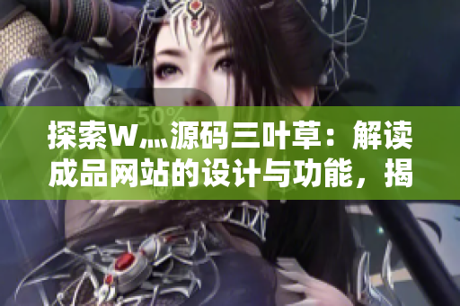 探索W灬源碼三葉草：解讀成品網(wǎng)站的設(shè)計(jì)與功能，揭示其獨(dú)特之處