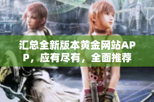 匯總?cè)掳姹军S金網(wǎng)站APP，應(yīng)有盡有，全面推薦
