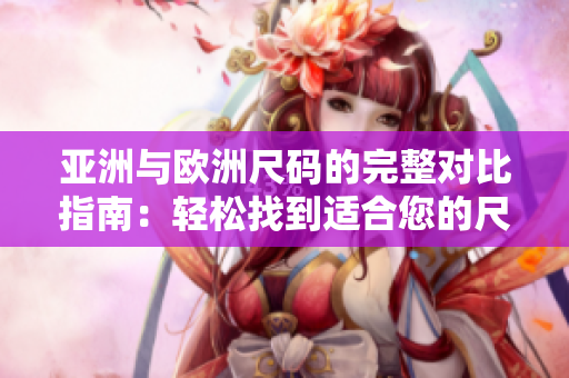 亞洲與歐洲尺碼的完整對(duì)比指南：輕松找到適合您的尺碼
