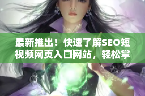 最新推出！快速了解SEO短視頻網頁入口網站，輕松掌握推廣技巧