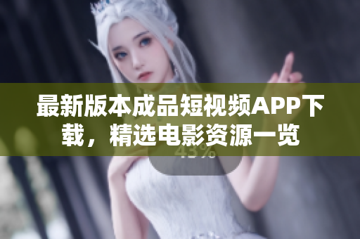 最新版本成品短視頻APP下載，精選電影資源一覽