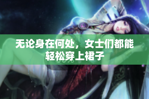 無論身在何處，女士們都能輕松穿上裙子