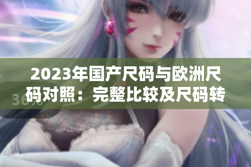 2023年國產(chǎn)尺碼與歐洲尺碼對照：完整比較及尺碼轉(zhuǎn)換指南