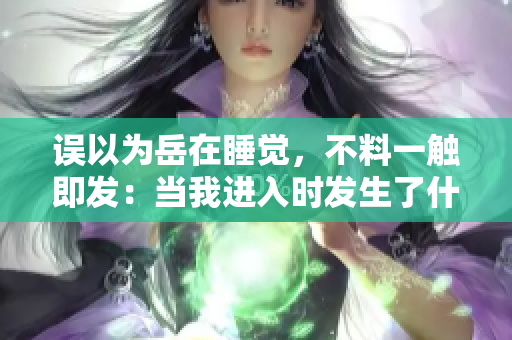 誤以為岳在睡覺，不料一觸即發(fā)：當我進入時發(fā)生了什么？