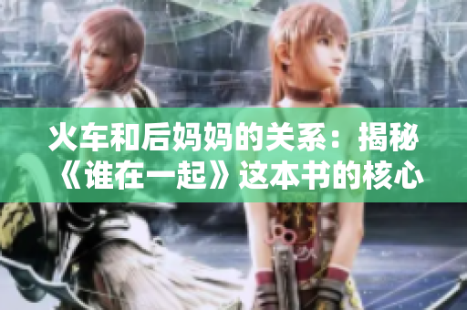 火車和后媽媽的關(guān)系：揭秘《誰在一起》這本書的核心主題和情感深度