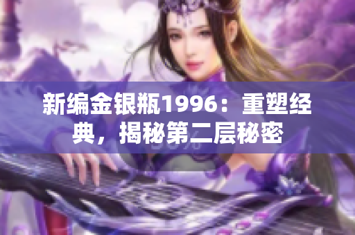 新編金銀瓶1996：重塑經典，揭秘第二層秘密