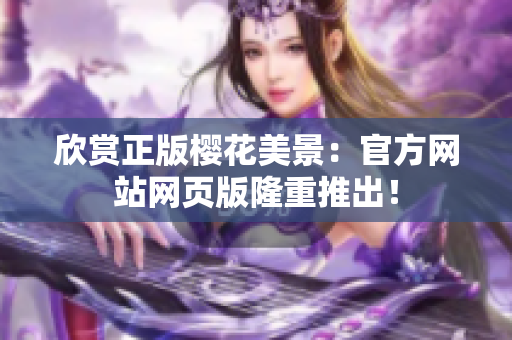 欣賞正版櫻花美景：官方網(wǎng)站網(wǎng)頁(yè)版隆重推出！
