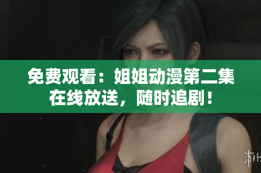 免費(fèi)觀看：姐姐動(dòng)漫第二集在線放送，隨時(shí)追劇！
