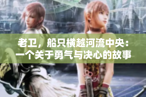 老衛(wèi)，船只橫越河流中央：一個(gè)關(guān)于勇氣與決心的故事