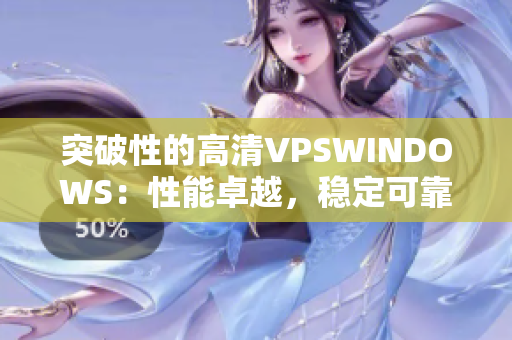 突破性的高清VPSWINDOWS：性能卓越，穩(wěn)定可靠，助您事業(yè)騰飛。