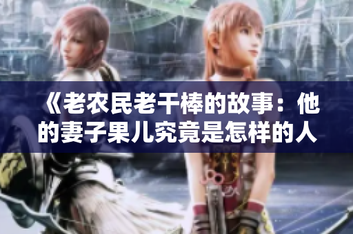 《老農民老干棒的故事：他的妻子果兒究竟是怎樣的人？》