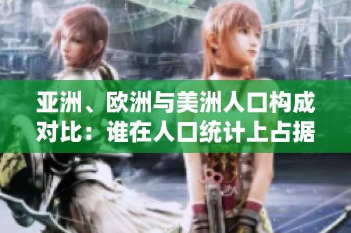 亞洲、歐洲與美洲人口構(gòu)成對比：誰在人口統(tǒng)計上占據(jù)主導(dǎo)地位？