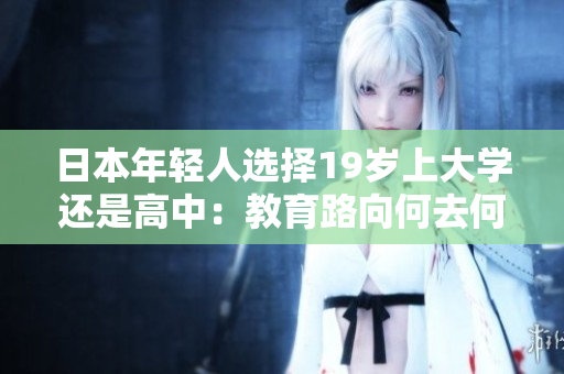 日本年輕人選擇19歲上大學(xué)還是高中：教育路向何去何從？