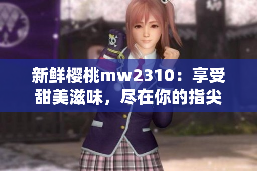 新鮮櫻桃mw2310：享受甜美滋味，盡在你的指尖