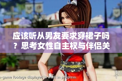 應(yīng)該聽從男友要求穿裙子嗎？思考女性自主權(quán)與伴侶關(guān)系