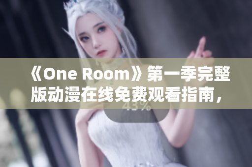 《One Room》第一季完整版動(dòng)漫在線免費(fèi)觀看指南，精彩情節(jié)一覽無(wú)遺