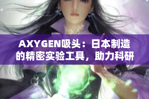 AXYGEN吸頭：日本制造的精密實(shí)驗(yàn)工具，助力科研探索新境界