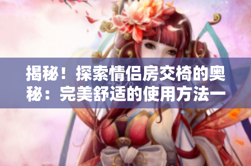 揭秘！探索情侶房交椅的奧秘：完美舒適的使用方法一覽（附圖）