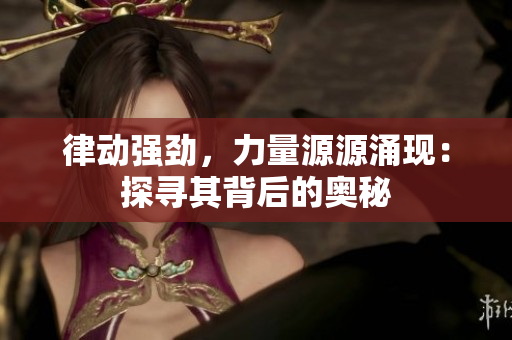 律動(dòng)強(qiáng)勁，力量源源涌現(xiàn)：探尋其背后的奧秘