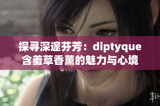 探尋深邃芬芳：diptyque含羞草香薰的魅力與心境