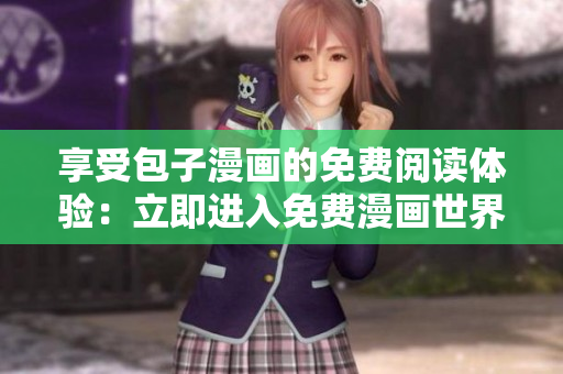 享受包子漫畫(huà)的免費(fèi)閱讀體驗(yàn)：立即進(jìn)入免費(fèi)漫畫(huà)世界！