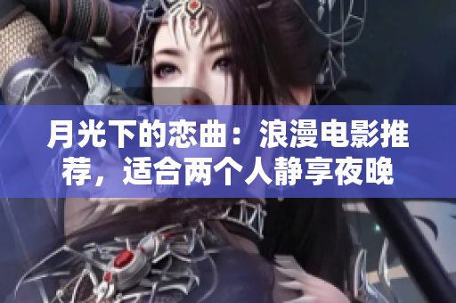 月光下的戀曲：浪漫電影推薦，適合兩個(gè)人靜享夜晚