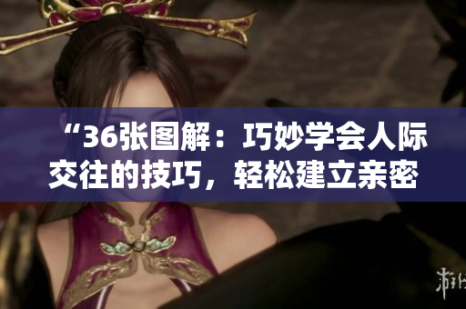 “36張圖解：巧妙學會人際交往的技巧，輕松建立親密關(guān)系！”