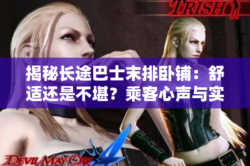 揭秘長(zhǎng)途巴士末排臥鋪：舒適還是不堪？乘客心聲與實(shí)測(cè)告訴你答案