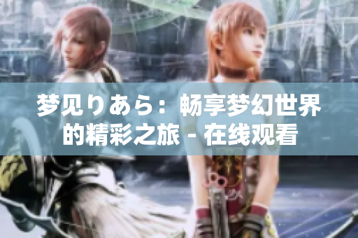 夢(mèng)見(jiàn)りあら：暢享夢(mèng)幻世界的精彩之旅 - 在線觀看