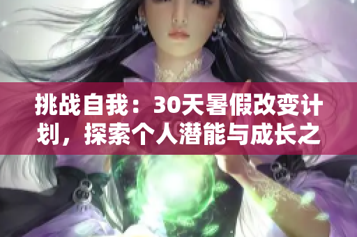 挑戰(zhàn)自我：30天暑假改變計劃，探索個人潛能與成長之路