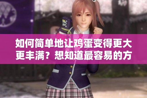 如何簡單地讓雞蛋變得更大更豐滿？想知道最容易的方法？