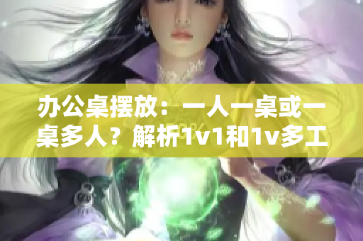 辦公桌擺放：一人一桌或一桌多人？解析1v1和1v多工位的辦公效率差異