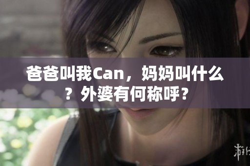 爸爸叫我Can，媽媽叫什么？外婆有何稱呼？