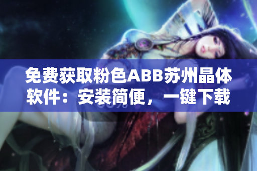 免費(fèi)獲取粉色ABB蘇州晶體軟件：安裝簡便，一鍵下載體驗(yàn)暢享