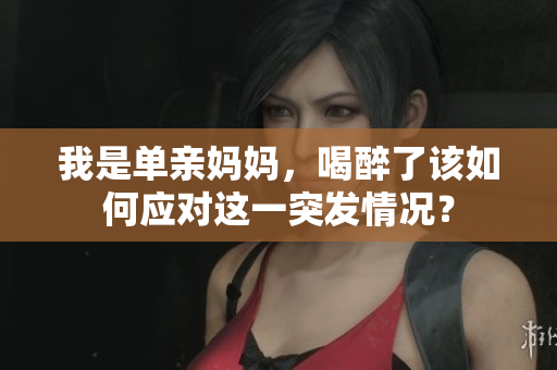 我是單親媽媽?zhuān)茸砹嗽撊绾螒?yīng)對(duì)這一突發(fā)情況？