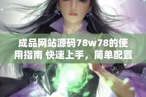 成品網(wǎng)站源碼78w78的使用指南 快速上手，簡單配置，輕松定制！
