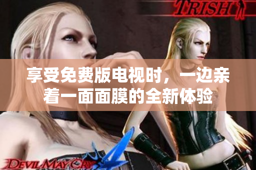 享受免費版電視時，一邊親著一面面膜的全新體驗