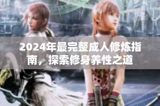 2024年最完整成人修煉指南，探索修身養(yǎng)性之道