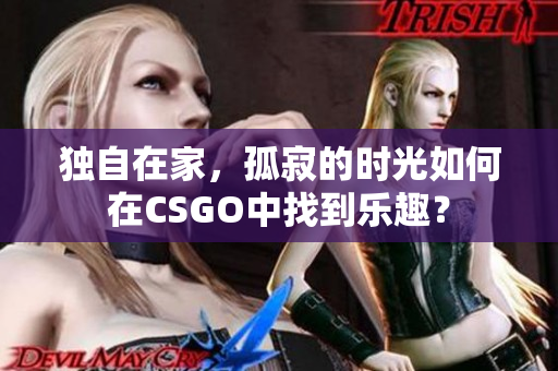 獨自在家，孤寂的時光如何在CSGO中找到樂趣？