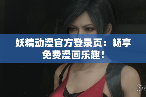 妖精動(dòng)漫官方登錄頁(yè)：暢享免費(fèi)漫畫(huà)樂(lè)趣！