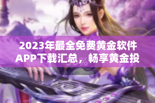 2023年最全免費(fèi)黃金軟件APP下載匯總，暢享黃金投資新體驗(yàn)