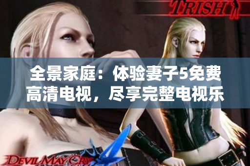 全景家庭：體驗(yàn)妻子5免費(fèi)高清電視，盡享完整電視樂(lè)趣