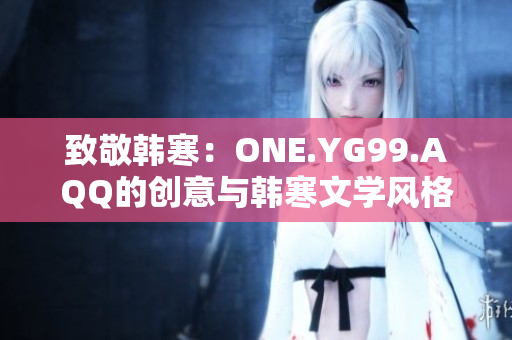致敬韓寒：ONE.YG99.AQQ的創(chuàng)意與韓寒文學(xué)風(fēng)格相得益彰
